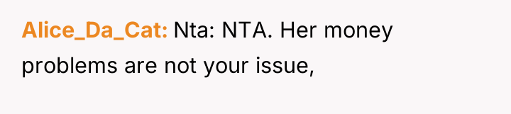 Alice_Da_Cat Nta: NTA. Her money problems are not your issue,