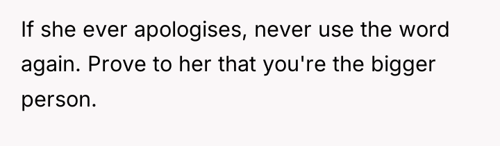 If she ever apologises, never use the word again. Prove...
