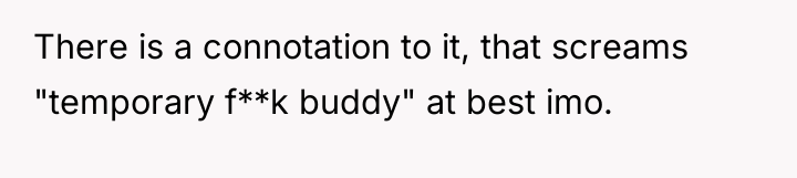 There is a connotation to it, that screams "temporary f**k...