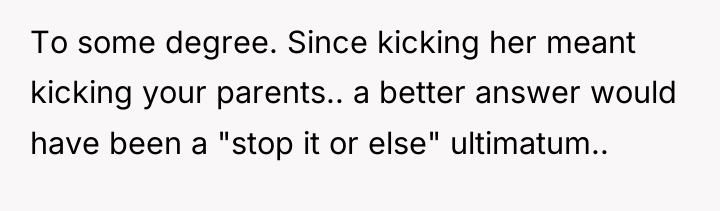 To some degree. Since kicking her meant kicking your parents.....