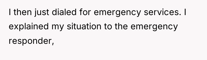 I then just dialed for emergency services. I explained my...
