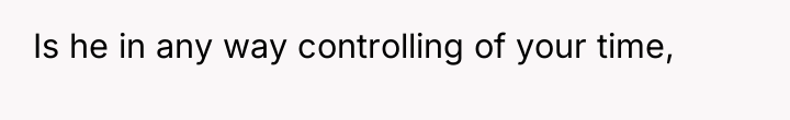 Is he in any way controlling of your time,