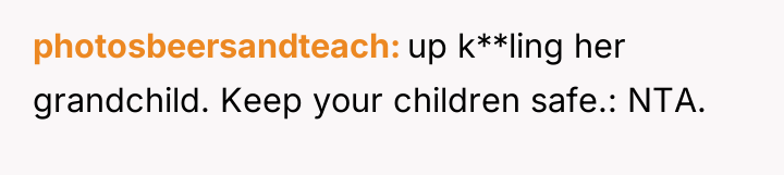 photosbeersandteach up k**ling her grandchild. Keep your children safe.: NTA.