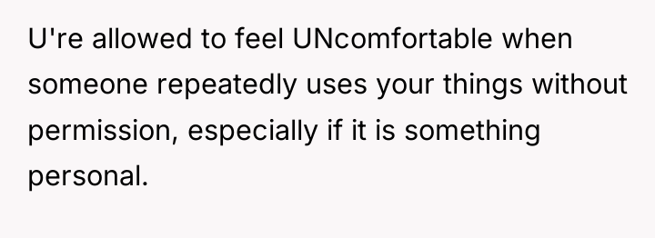 U're allowed to feel UNcomfortable when someone repeatedly uses your...