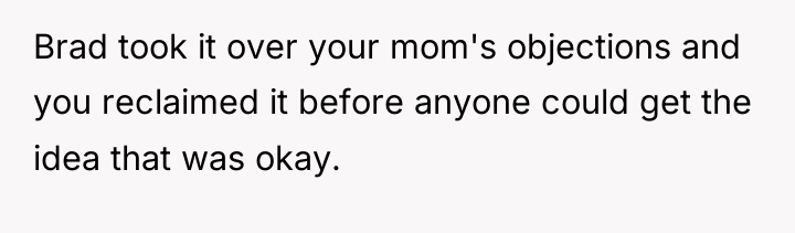 Brad took it over your mom's objections and you reclaimed...