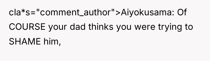 cla*s="comment_author">Aiyokusama: Of COURSE your dad thinks you were trying to...