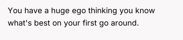 You have a huge ego thinking you know what's best...