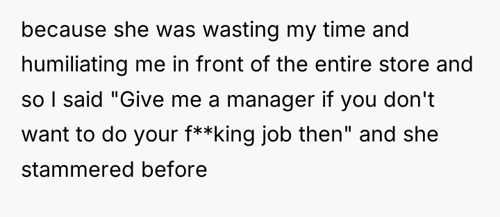 because she was wasting my time and humiliating me in...