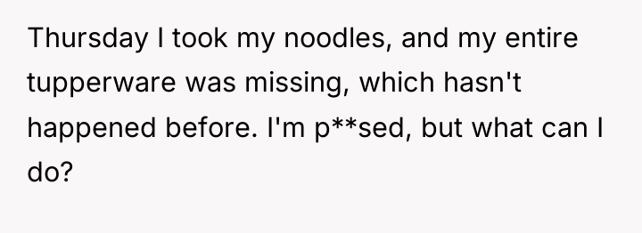 Thursday I took my noodles, and my entire tupperware was...