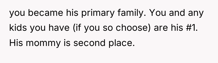 you became his primary family. You and any kids you...