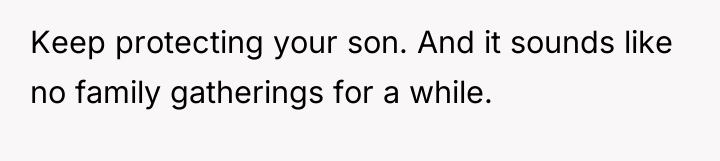 Keep protecting your son. And it sounds like no family...