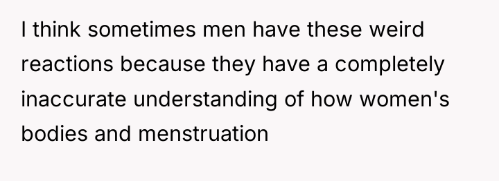I think sometimes men have these weird reactions because they...