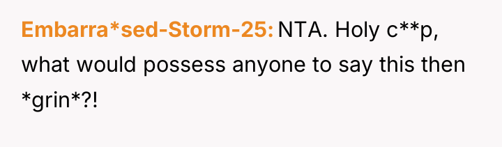 Embarra*sed-Storm-25 NTA. Holy c**p, what would possess anyone to say...