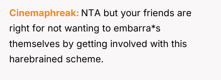 Cinemaphreak NTA but your friends are right for not wanting...
