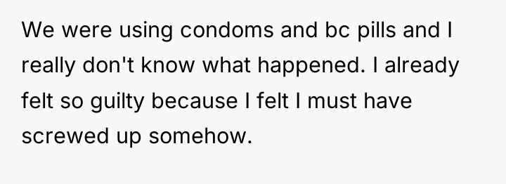 We were using condoms and bc pills and I really...