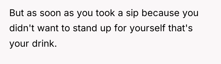 But as soon as you took a sip because you...