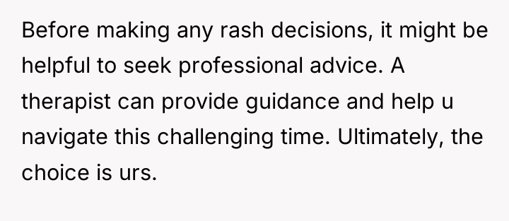 Before making any rash decisions, it might be helpful to...