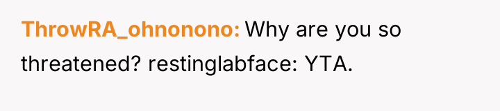 ThrowRA_ohnonono Why are you so threatened? restinglabface: YTA.