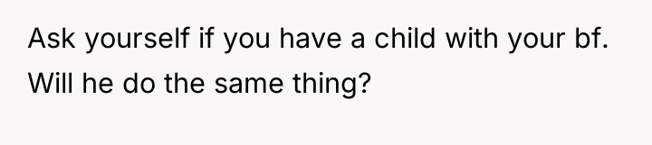 Ask yourself if you have a child with your bf....