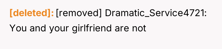 [deleted] [removed] Dramatic_Service4721: You and your girlfriend are not