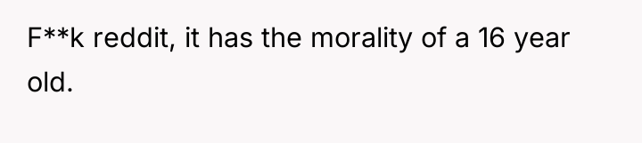 F**k reddit, it has the morality of a 16 year...