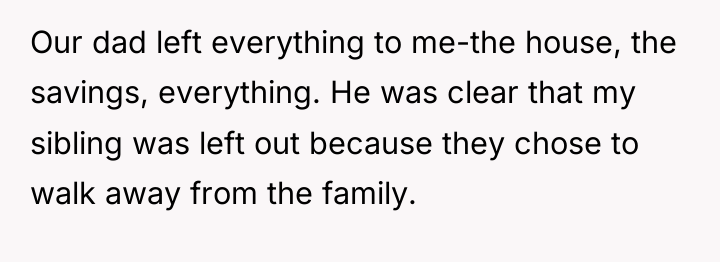 Our dad left everything to me-the house, the savings, everything....
