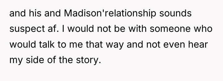 and his and Madison'relationship sounds suspect af. I would not...
