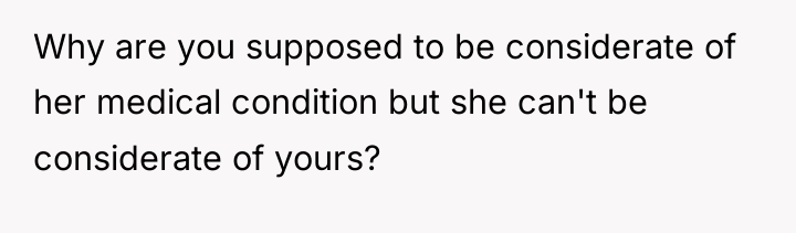 Why are you supposed to be considerate of her medical...