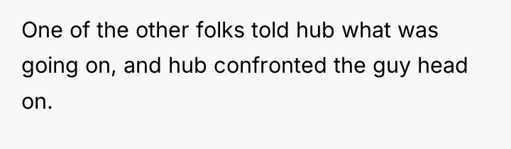 One of the other folks told hub what was going...
