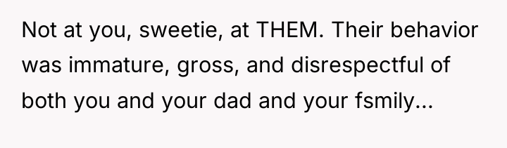 Not at you, sweetie, at THEM. Their behavior was immature,...