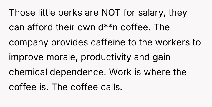 Those little perks are NOT for salary, they can afford...