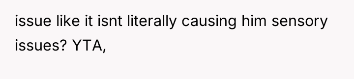 issue like it isnt literally causing him sensory issues? YTA,