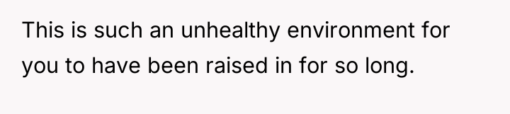This is such an unhealthy environment for you to have...