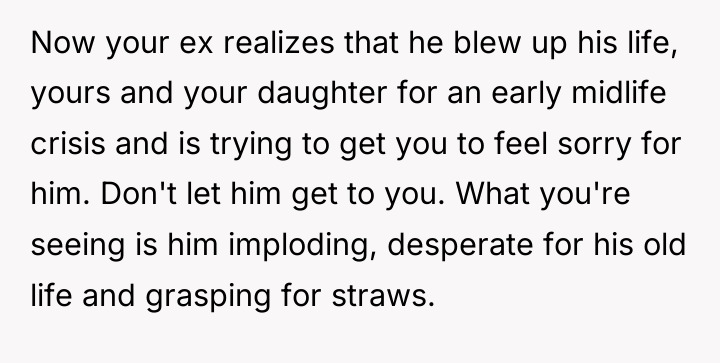 Now your ex realizes that he blew up his life,...