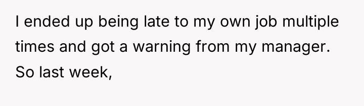 I ended up being late to my own job multiple...
