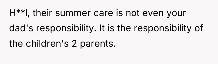 H**l, their summer care is not even your dad's responsibility....