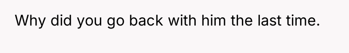 Why did you go back with him the last time.