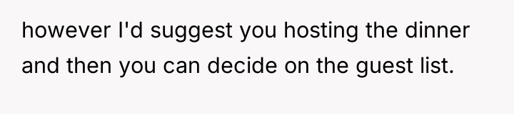 however I'd suggest you hosting the dinner and then you...