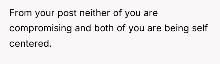 From your post neither of you are compromising and both...