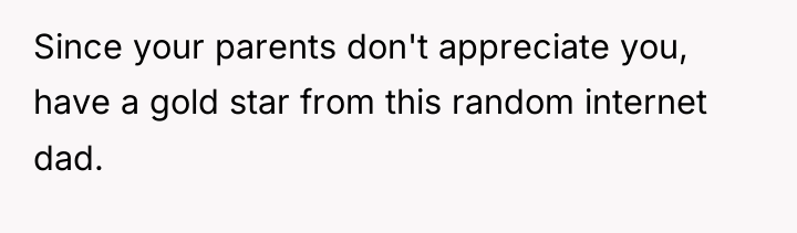 Since your parents don't appreciate you, have a gold star...
