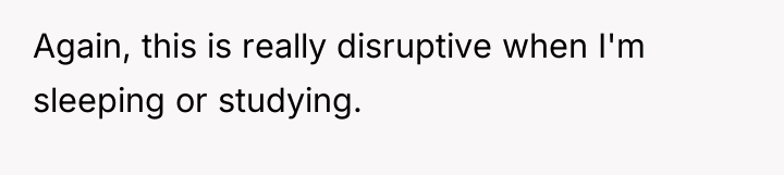 Again, this is really disruptive when I'm sleeping or studying.