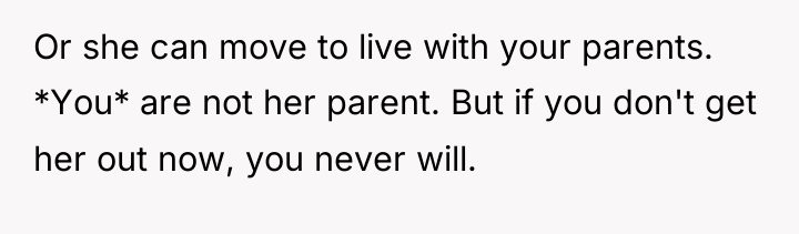 Or she can move to live with your parents. *You*...