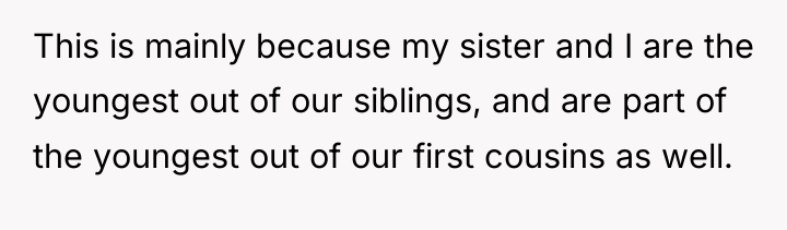 This is mainly because my sister and I are the...