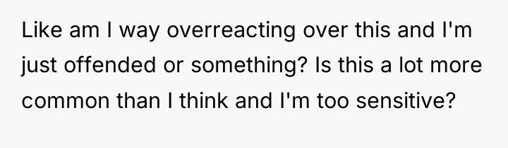 Like am I way overreacting over this and I'm just...