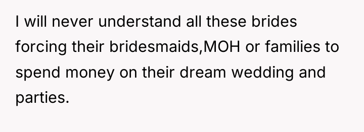 I will never understand all these brides forcing their bridesmaids,MOH...