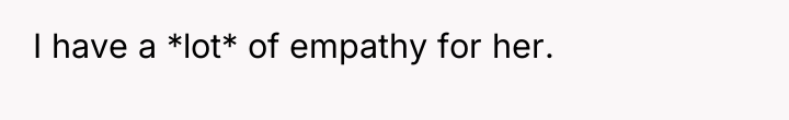 I have a *lot* of empathy for her.