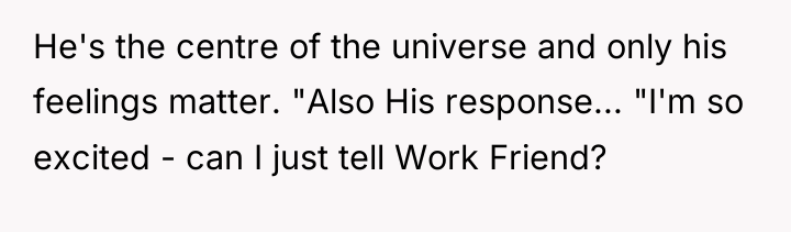 He's the centre of the universe and only his feelings...
