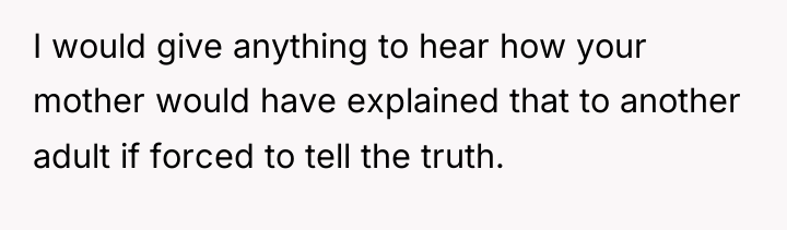 I would give anything to hear how your mother would...