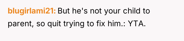 blugirlami21 But he's not your child to parent, so quit...