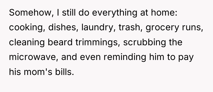 Somehow, I still do everything at home: cooking, dishes, laundry,...